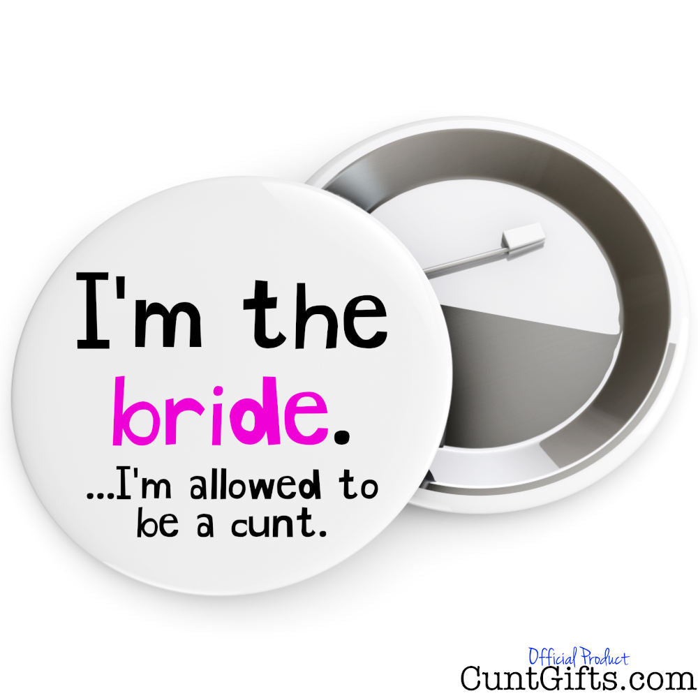 I'm the bride - I'm allowed to be a cunt - Pin Badge Both Sides