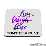 Live Laugh Love Don't be a cunt - Drink Coaster