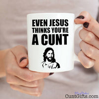 Even Jesus Thinks You're a Cunt - Mug being held in both hands