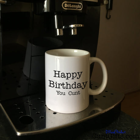 Happy Birthday You Cunt - Mug on Coffee Machine - E