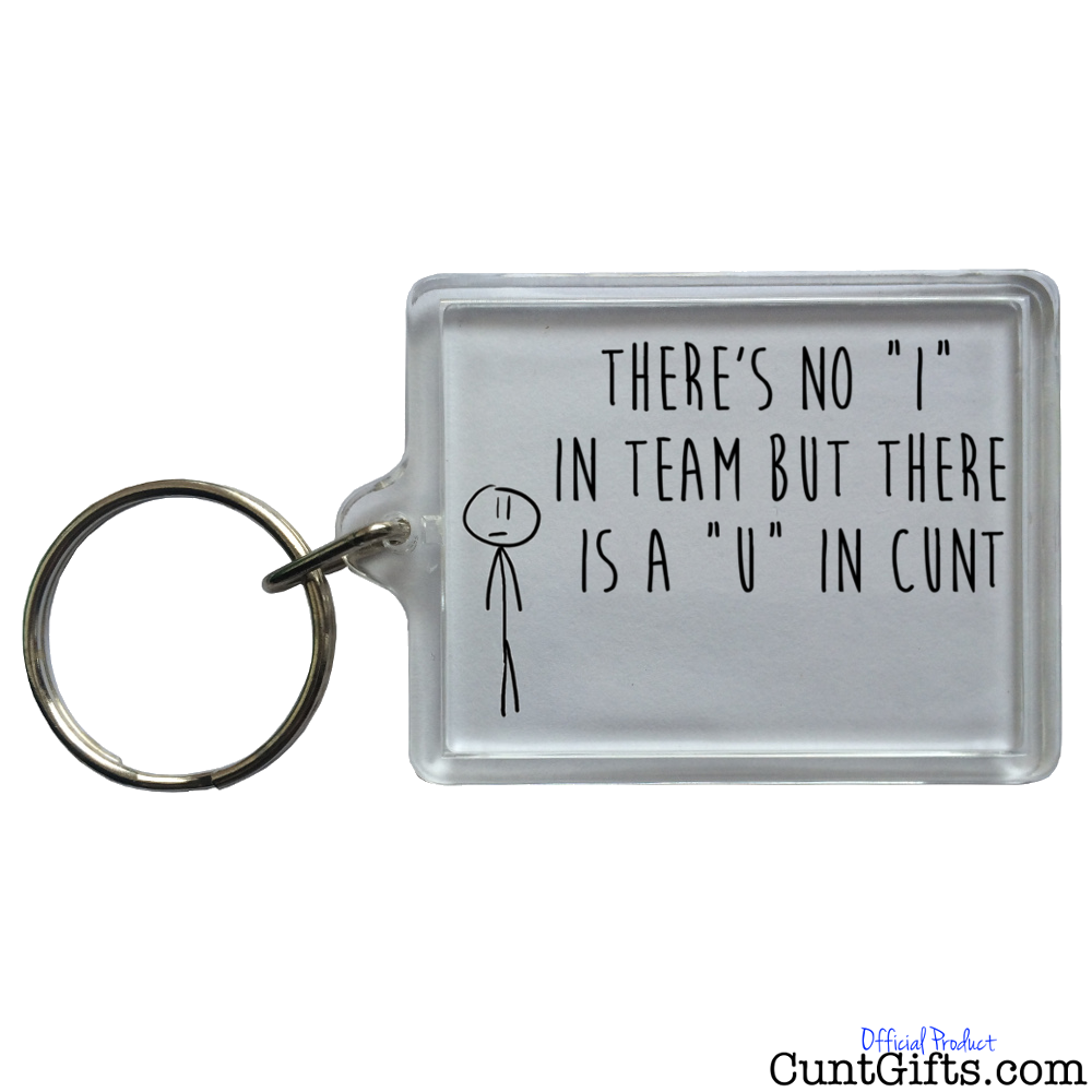 "There's no I in team, but there is a U in cunt" - Keyring