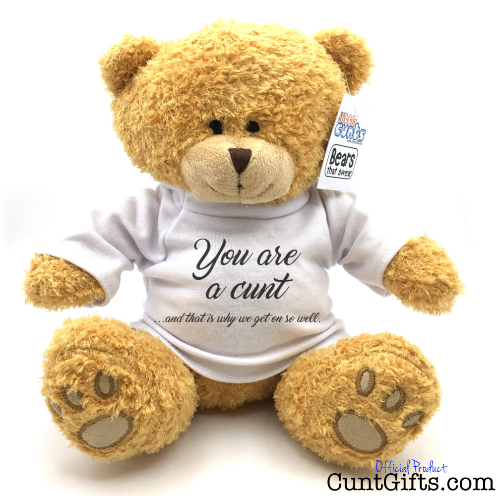 You're a cunt that's why we get on - Teddy Bear