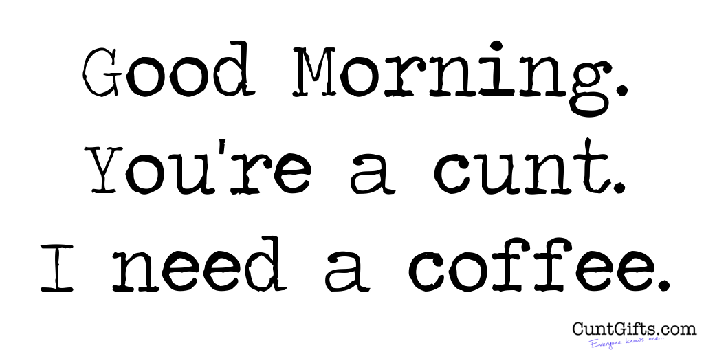 Good Morning Cunts