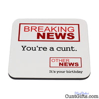 Breaking News You're a Cunt - Birthday Drink Coaster