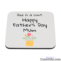 Dad is a cunt - Happy Father's Day Mum - Drink Coaster