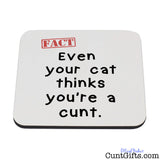 Even Your Cat  Thinks You're a Cunt - Drinks Coaster