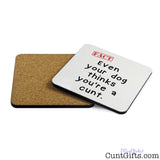 Even Your Dog Thinks You're a Cunt - Drinks Coaster Both Sides