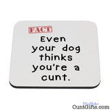 Even Your Dog Thinks You're a Cunt - Drinks Coaster