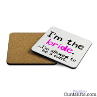 I'm the bride - I'm allowed to be a cunt - Drink Coaster Both Sides