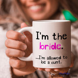 I'm the bride - I'm allowed to be a cunt - Mug held by smiling woman