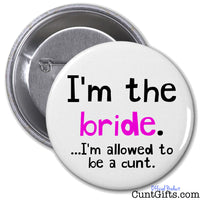 I'm the bride - I'm allowed to be a cunt - Pin Badge