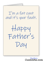 I'm a fat cunt and it's your fault - Father's Day Card