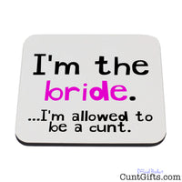 I'm the bride - I'm allowed to be a cunt - Drink Coaster