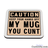 Keep Your Hands Off My Mug You Cunt - Drinks Coaster