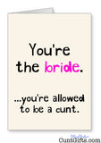 You're the bride - You're allowed to be a cunt - Engagement Card