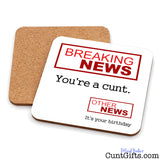 Breaking News You're a Cunt - Birthday drinks coaster showing both sides.