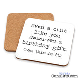 Even a cunt like you deserves a birthday gift, yes, this is it. Drinks coaster both sides.