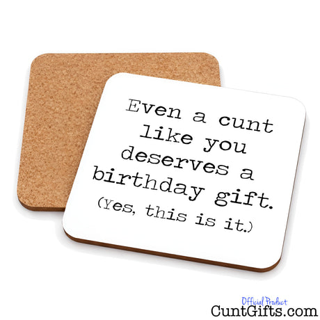 Even a cunt like you deserves a birthday gift, yes, this is it. Drinks coaster both sides.