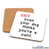 Even Your Dog Thinks You're a Cunt drinks coaster showing both sides.
