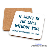 It won't be the same without you cunt - Drinks coaster showing both sides.