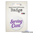 'Serving Cunt' Pin Badge in Packaging