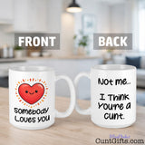 "Somebody Loves You, Not Me, I Think You're a Cunt" - Mug showing front and back