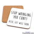 Two square cork coasters with rounded corners on a white background. The front coaster is white with black handwritten-style text reading 'STOP WHINGING YOU CUNT! ALSO, GET WELL SOON.