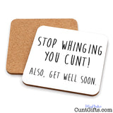 Two square cork coasters with rounded corners on a white background. The front coaster is white with black handwritten-style text reading 'STOP WHINGING YOU CUNT! ALSO, GET WELL SOON.