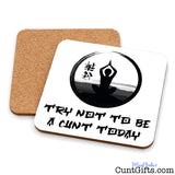 Try not to be a cunt today - Drinks coaster showing both sides.