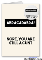 "Abracadabra - Nope you are still a cunt" - Greeting Card & Badge