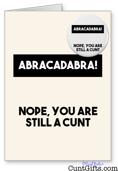 "Abracadabra - Nope you are still a cunt" - Greeting Card & Badge