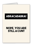 Abracadabra - Nope You're Still a Cunt" - Greetings Card