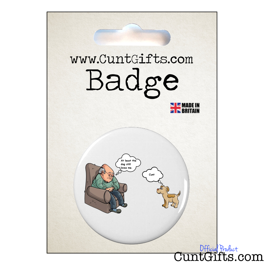 "At least the dog still loves me...  Cunt" - Badge