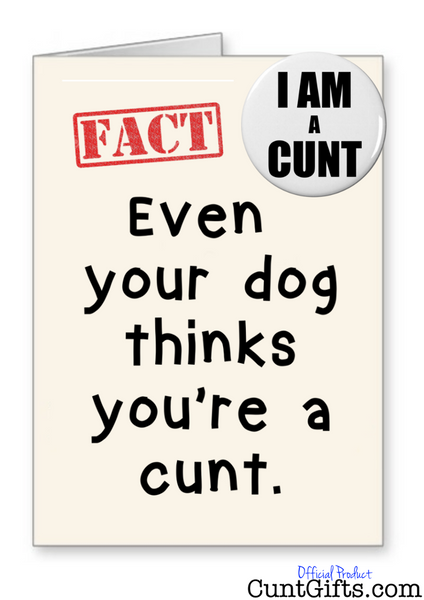 Even your dog thinks you're a cunt - Card & Badge