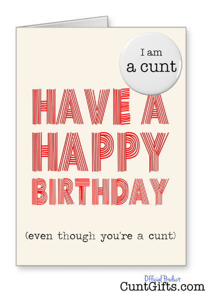 Happy Birthday Even Though You're a Cunt - Card and Badge