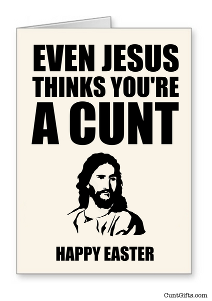 "Even Jesus thinks your a cunt" - Easter Card