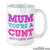 Mum You're a Cunt But I Love You - Mug