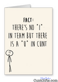 "There is no I in team, but there is a U in cunt" - Card