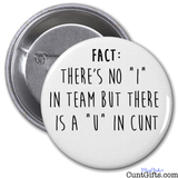 "There's no I in team, but there is a U in cunt" - Badge