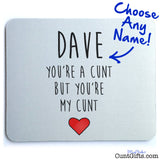 You're a cunt but you're my cunt - Personalised Mouse Mat